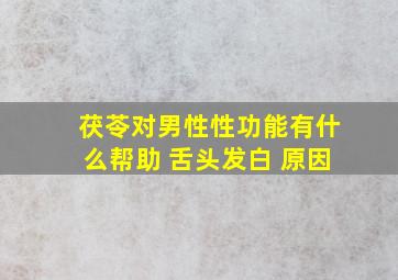 茯苓对男性性功能有什么帮助 舌头发白 原因